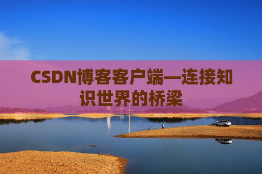 CSDN博客客户端—连接知识世界的桥梁